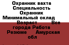 Охранник вахта › Специальность ­ Охранник › Минимальный оклад ­ 55 000 › Возраст ­ 43 - Все города Работа » Резюме   . Амурская обл.